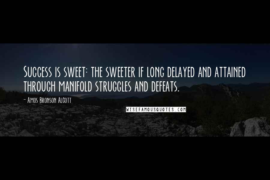 Amos Bronson Alcott Quotes: Success is sweet: the sweeter if long delayed and attained through manifold struggles and defeats.