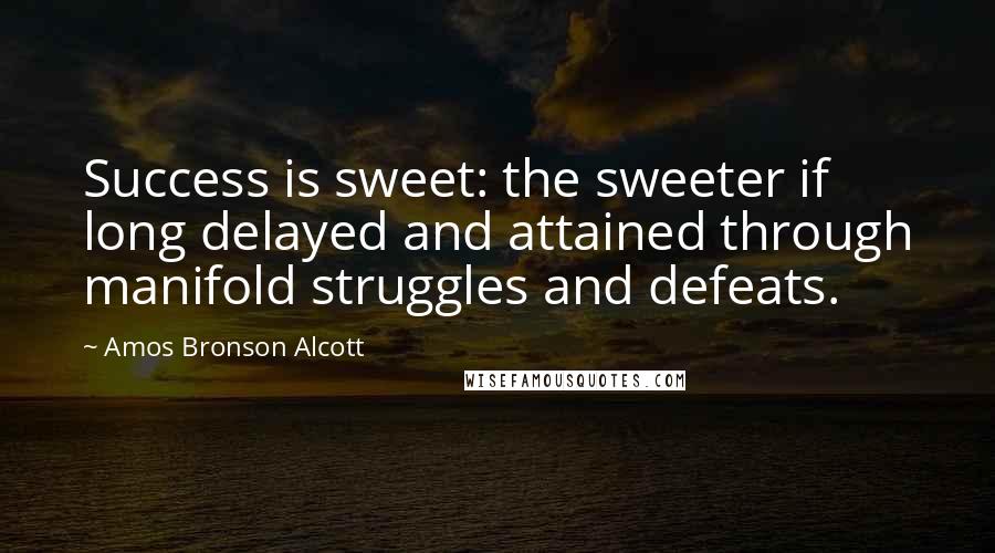 Amos Bronson Alcott Quotes: Success is sweet: the sweeter if long delayed and attained through manifold struggles and defeats.