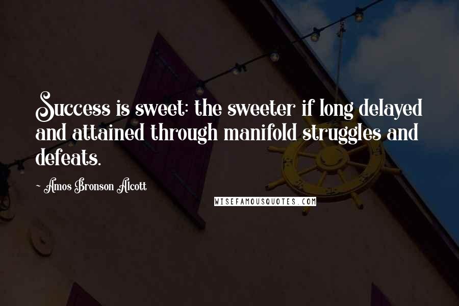 Amos Bronson Alcott Quotes: Success is sweet: the sweeter if long delayed and attained through manifold struggles and defeats.