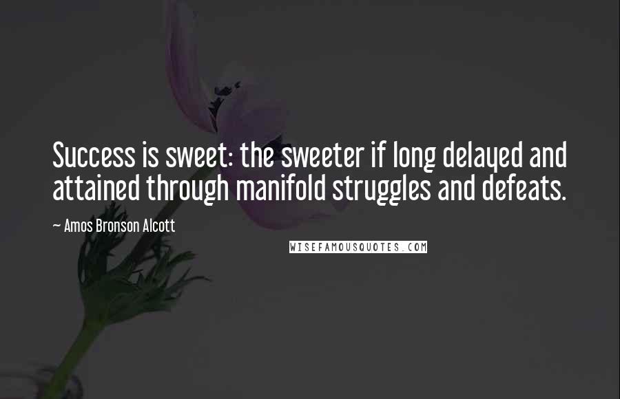 Amos Bronson Alcott Quotes: Success is sweet: the sweeter if long delayed and attained through manifold struggles and defeats.