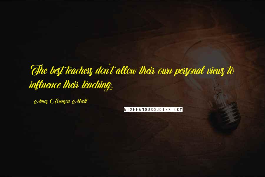 Amos Bronson Alcott Quotes: The best teachers don't allow their own personal views to influence their teaching.
