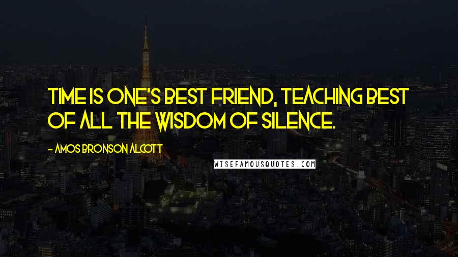 Amos Bronson Alcott Quotes: Time is one's best friend, teaching best of all the wisdom of silence.