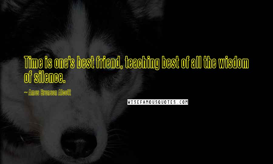 Amos Bronson Alcott Quotes: Time is one's best friend, teaching best of all the wisdom of silence.