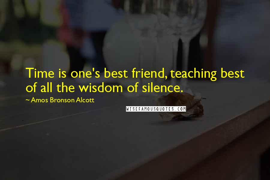 Amos Bronson Alcott Quotes: Time is one's best friend, teaching best of all the wisdom of silence.