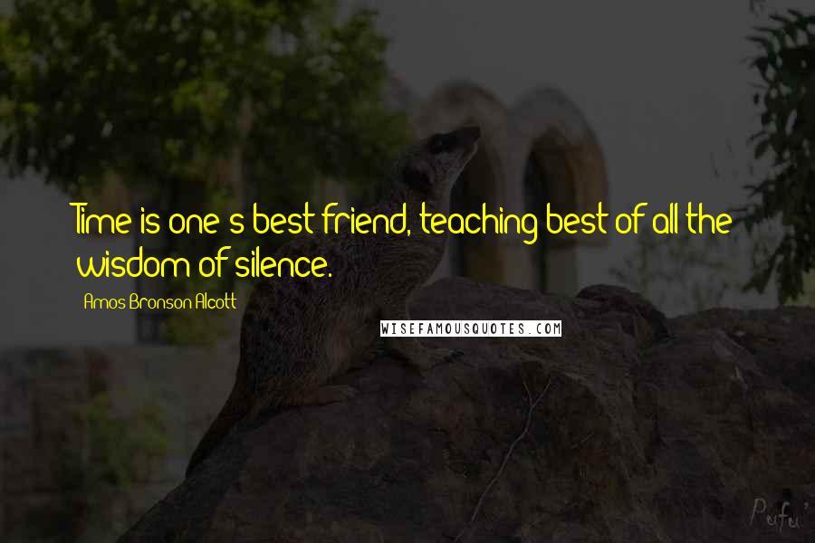 Amos Bronson Alcott Quotes: Time is one's best friend, teaching best of all the wisdom of silence.