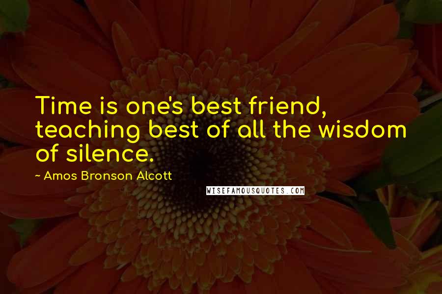 Amos Bronson Alcott Quotes: Time is one's best friend, teaching best of all the wisdom of silence.