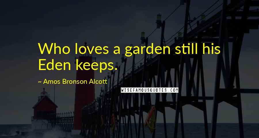 Amos Bronson Alcott Quotes: Who loves a garden still his Eden keeps.