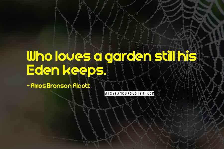 Amos Bronson Alcott Quotes: Who loves a garden still his Eden keeps.