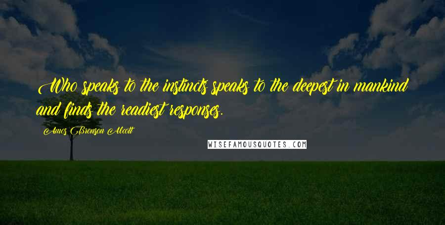 Amos Bronson Alcott Quotes: Who speaks to the instincts speaks to the deepest in mankind and finds the readiest responses.