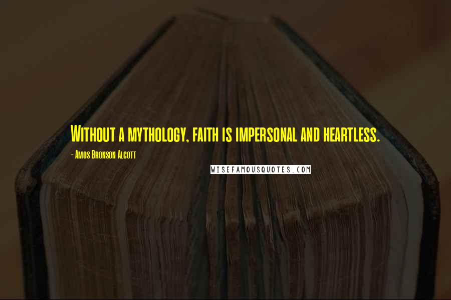 Amos Bronson Alcott Quotes: Without a mythology, faith is impersonal and heartless.