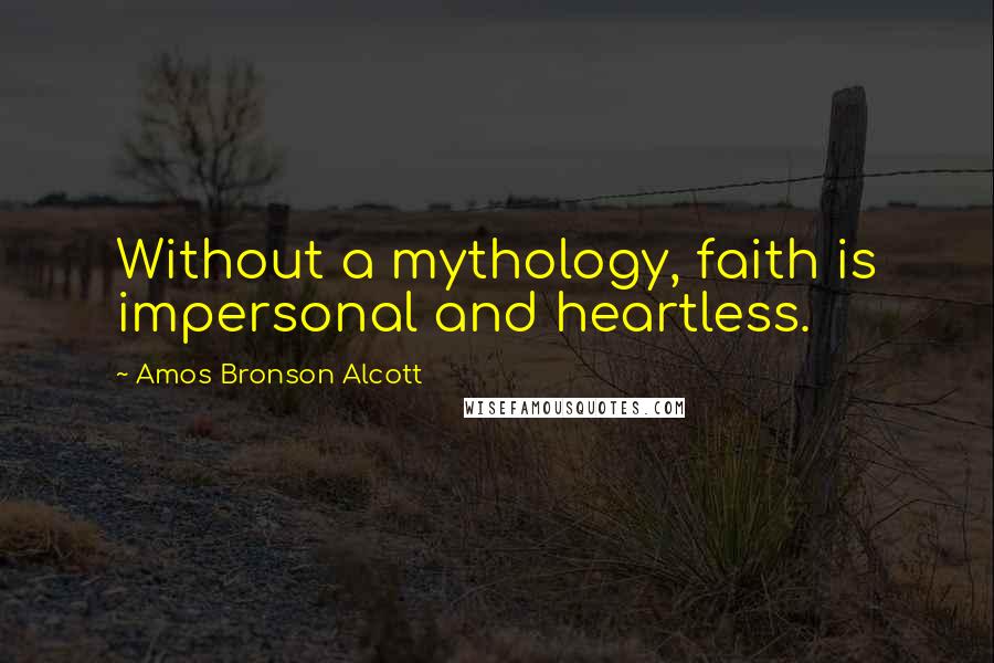 Amos Bronson Alcott Quotes: Without a mythology, faith is impersonal and heartless.