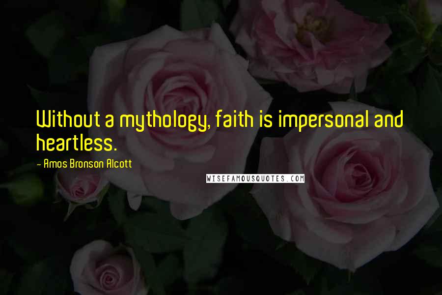 Amos Bronson Alcott Quotes: Without a mythology, faith is impersonal and heartless.