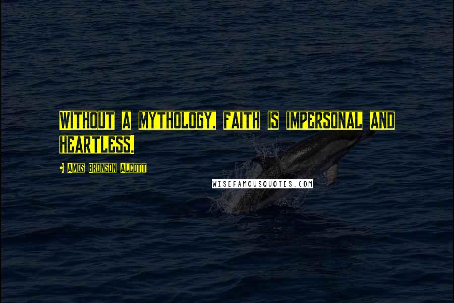 Amos Bronson Alcott Quotes: Without a mythology, faith is impersonal and heartless.