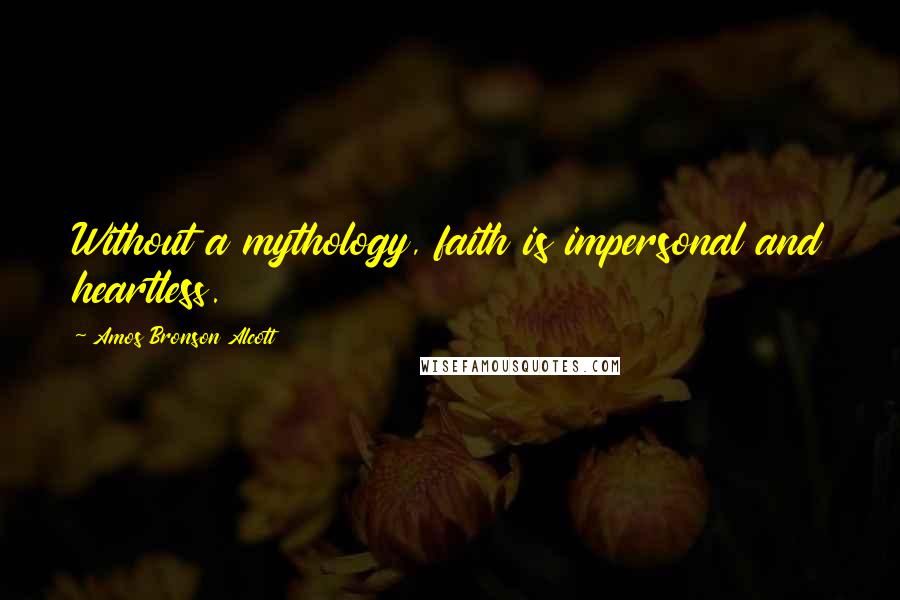 Amos Bronson Alcott Quotes: Without a mythology, faith is impersonal and heartless.