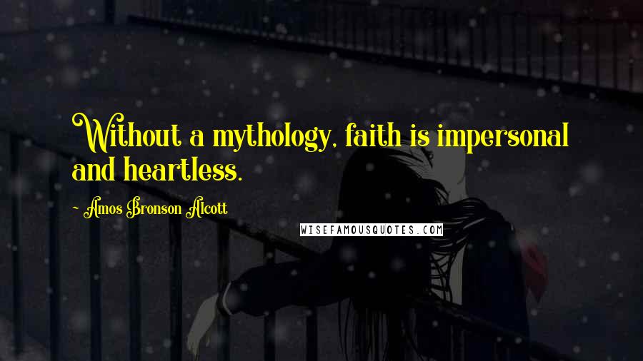 Amos Bronson Alcott Quotes: Without a mythology, faith is impersonal and heartless.