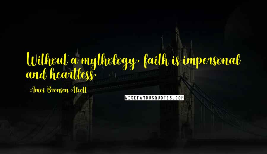 Amos Bronson Alcott Quotes: Without a mythology, faith is impersonal and heartless.