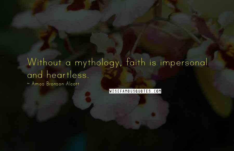 Amos Bronson Alcott Quotes: Without a mythology, faith is impersonal and heartless.