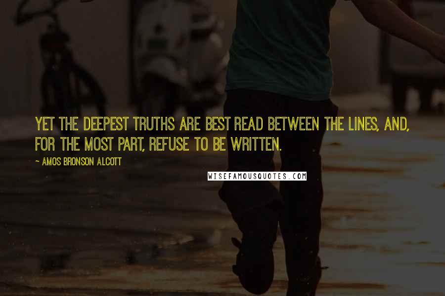 Amos Bronson Alcott Quotes: Yet the deepest truths are best read between the lines, and, for the most part, refuse to be written.