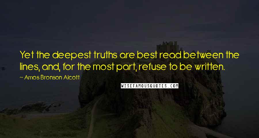 Amos Bronson Alcott Quotes: Yet the deepest truths are best read between the lines, and, for the most part, refuse to be written.