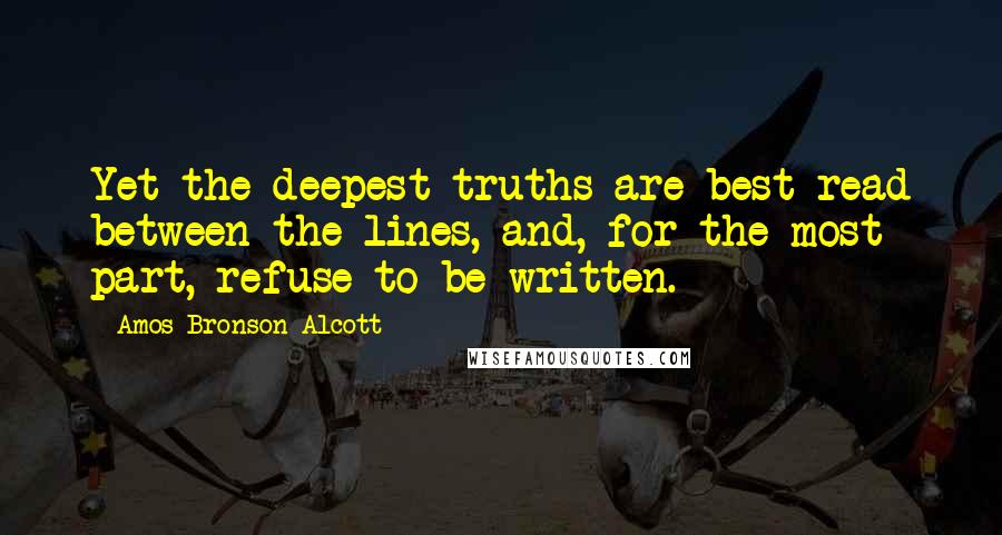 Amos Bronson Alcott Quotes: Yet the deepest truths are best read between the lines, and, for the most part, refuse to be written.