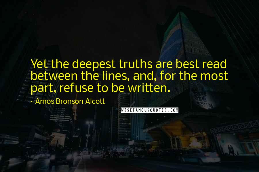 Amos Bronson Alcott Quotes: Yet the deepest truths are best read between the lines, and, for the most part, refuse to be written.