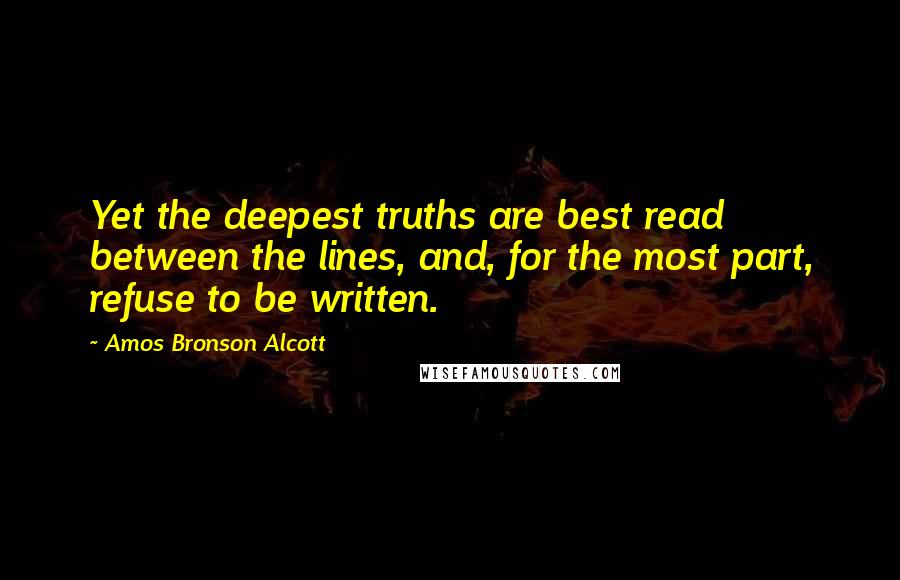 Amos Bronson Alcott Quotes: Yet the deepest truths are best read between the lines, and, for the most part, refuse to be written.