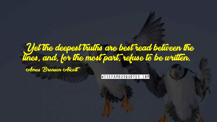 Amos Bronson Alcott Quotes: Yet the deepest truths are best read between the lines, and, for the most part, refuse to be written.