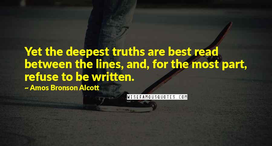 Amos Bronson Alcott Quotes: Yet the deepest truths are best read between the lines, and, for the most part, refuse to be written.