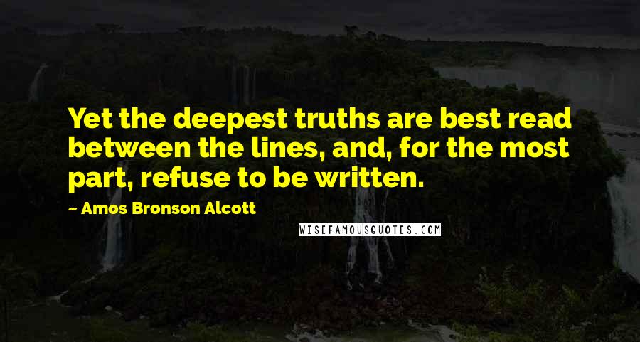 Amos Bronson Alcott Quotes: Yet the deepest truths are best read between the lines, and, for the most part, refuse to be written.