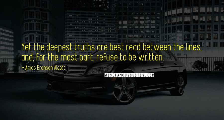 Amos Bronson Alcott Quotes: Yet the deepest truths are best read between the lines, and, for the most part, refuse to be written.