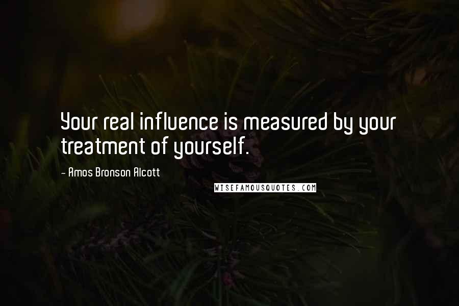 Amos Bronson Alcott Quotes: Your real influence is measured by your treatment of yourself.