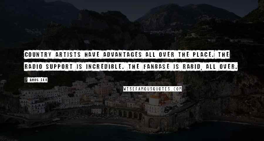 Amos Lee Quotes: Country artists have advantages all over the place. The radio support is incredible. The fanbase is rabid, all over.