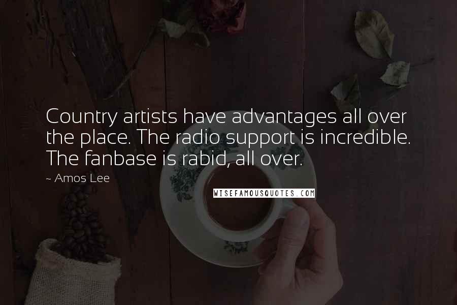 Amos Lee Quotes: Country artists have advantages all over the place. The radio support is incredible. The fanbase is rabid, all over.