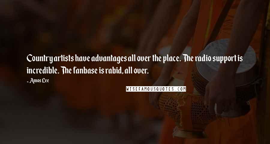 Amos Lee Quotes: Country artists have advantages all over the place. The radio support is incredible. The fanbase is rabid, all over.