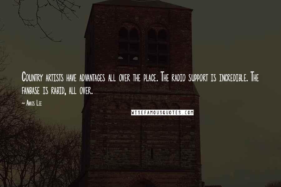 Amos Lee Quotes: Country artists have advantages all over the place. The radio support is incredible. The fanbase is rabid, all over.