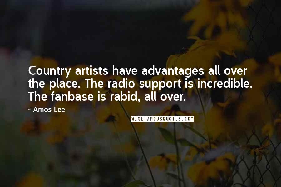 Amos Lee Quotes: Country artists have advantages all over the place. The radio support is incredible. The fanbase is rabid, all over.