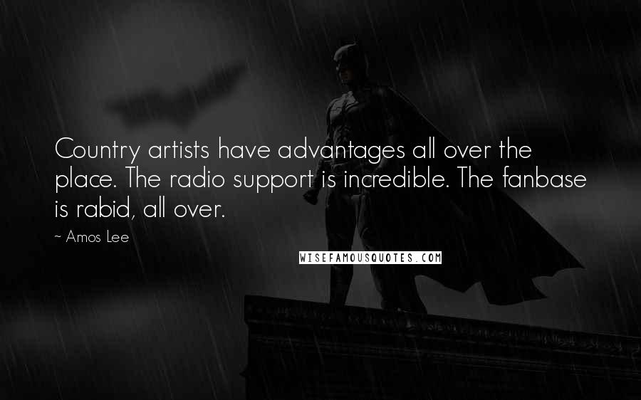 Amos Lee Quotes: Country artists have advantages all over the place. The radio support is incredible. The fanbase is rabid, all over.