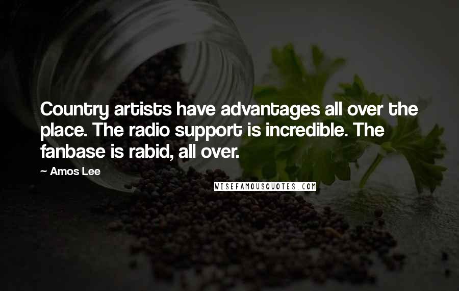 Amos Lee Quotes: Country artists have advantages all over the place. The radio support is incredible. The fanbase is rabid, all over.