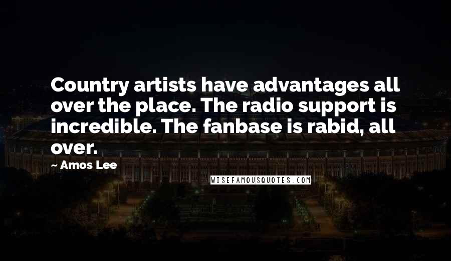 Amos Lee Quotes: Country artists have advantages all over the place. The radio support is incredible. The fanbase is rabid, all over.