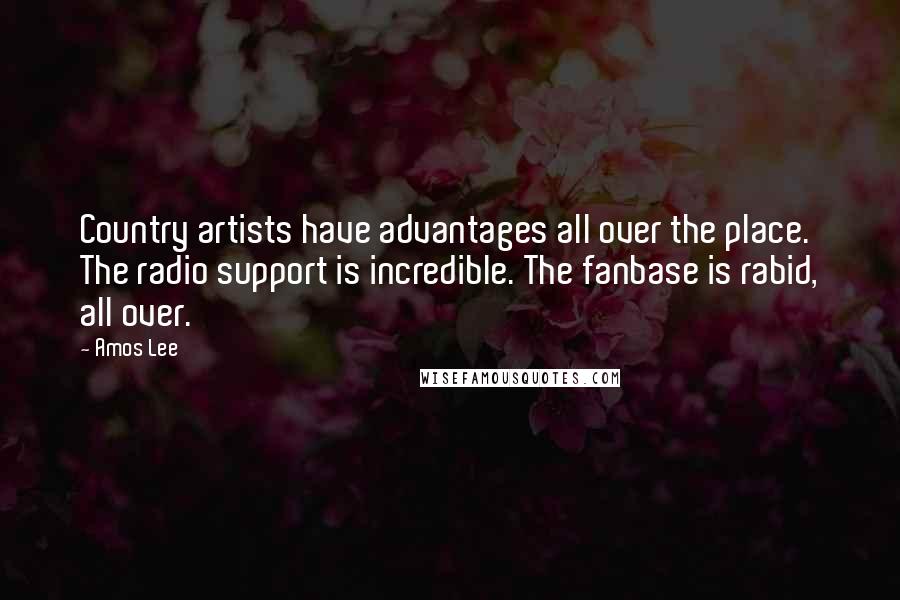 Amos Lee Quotes: Country artists have advantages all over the place. The radio support is incredible. The fanbase is rabid, all over.