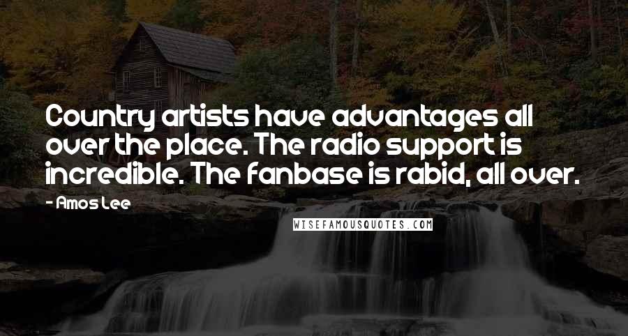 Amos Lee Quotes: Country artists have advantages all over the place. The radio support is incredible. The fanbase is rabid, all over.