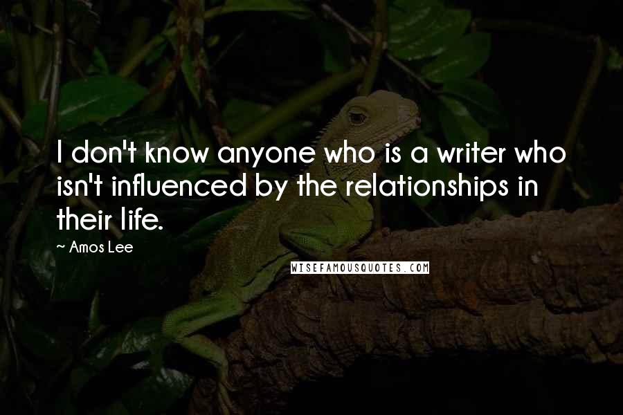 Amos Lee Quotes: I don't know anyone who is a writer who isn't influenced by the relationships in their life.