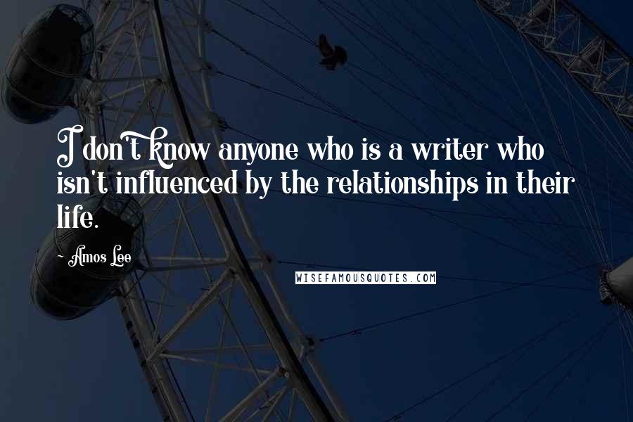 Amos Lee Quotes: I don't know anyone who is a writer who isn't influenced by the relationships in their life.