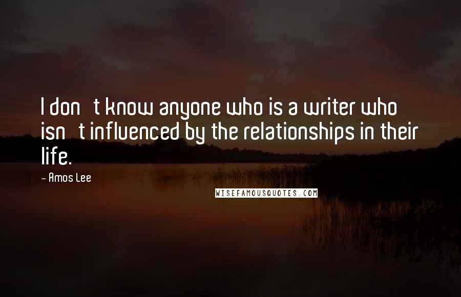 Amos Lee Quotes: I don't know anyone who is a writer who isn't influenced by the relationships in their life.