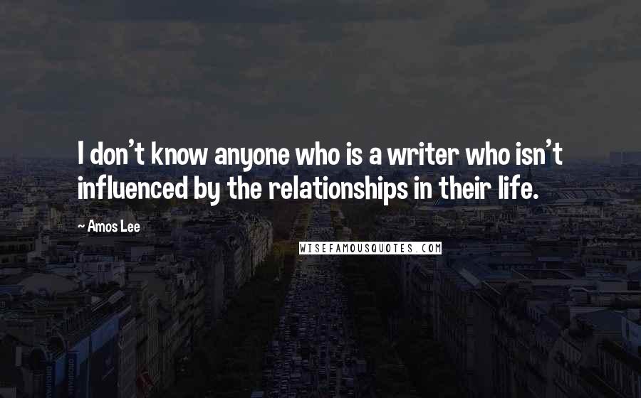 Amos Lee Quotes: I don't know anyone who is a writer who isn't influenced by the relationships in their life.