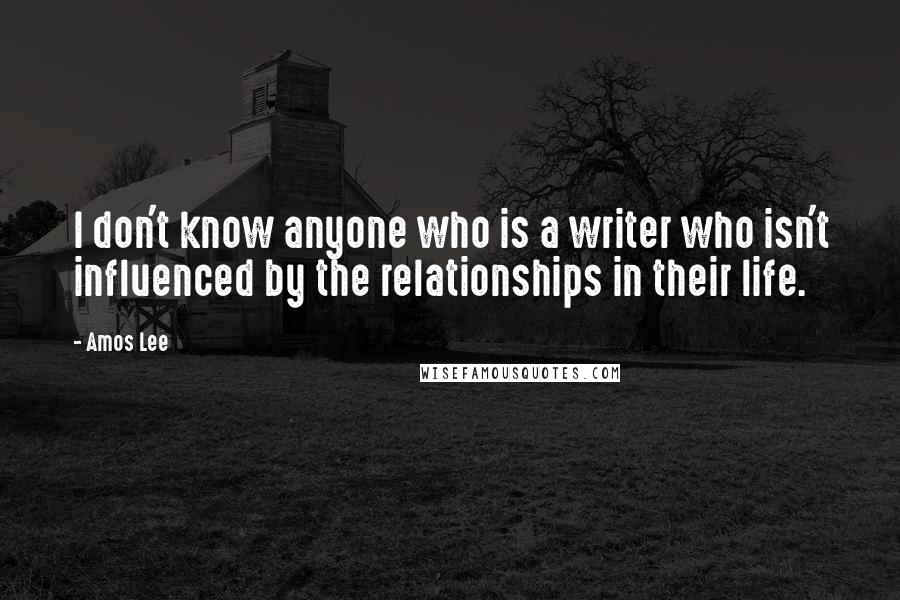 Amos Lee Quotes: I don't know anyone who is a writer who isn't influenced by the relationships in their life.