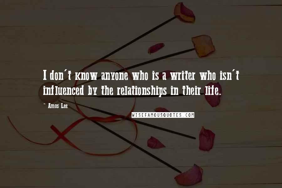 Amos Lee Quotes: I don't know anyone who is a writer who isn't influenced by the relationships in their life.