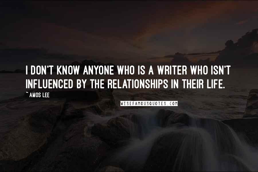 Amos Lee Quotes: I don't know anyone who is a writer who isn't influenced by the relationships in their life.