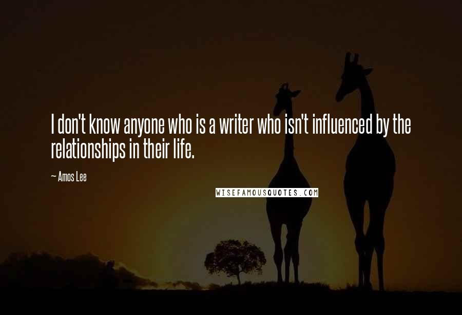 Amos Lee Quotes: I don't know anyone who is a writer who isn't influenced by the relationships in their life.