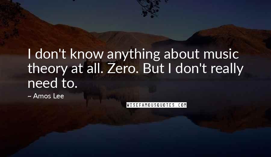 Amos Lee Quotes: I don't know anything about music theory at all. Zero. But I don't really need to.